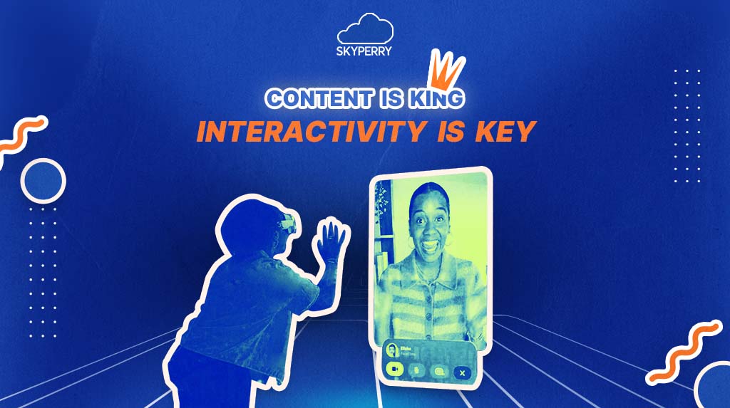 Content is King. Interactivity is Key