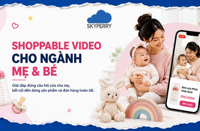 Shoppable Video – Cách Thương Hiệu Kết Nối Với Mẹ và Bé Trong Năm 2024